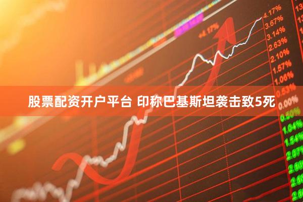 股票配资开户平台 印称巴基斯坦袭击致5死