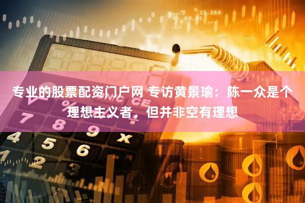 专业的股票配资门户网 专访黄景瑜：陈一众是个理想主义者，但并非空有理想
